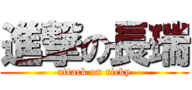 進撃の長瑞 (attack on ricky)