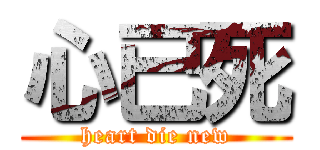 心已死 (heart die new)