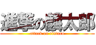 進撃の麟太郎 (attack on rintaro)