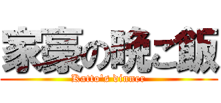 家豪の晩ご飯 (Katto's dinner)