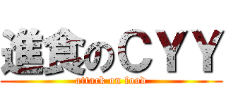 進食のＣＹＹ (attack on food)