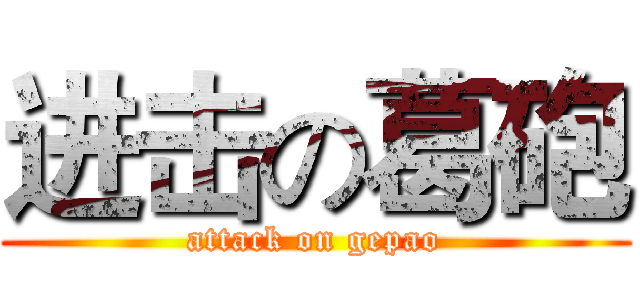 进击の葛砲 (attack on gepao)