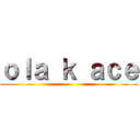 ｏｌａ ｋ ａｃｅ ()