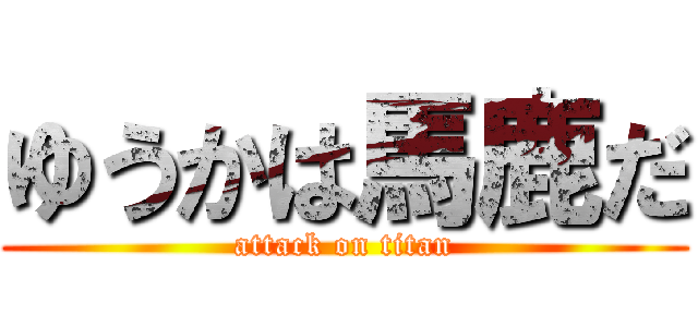 ゆうかは馬鹿だ (attack on titan)
