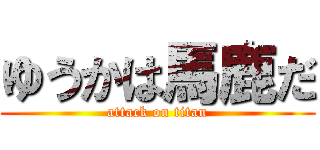 ゆうかは馬鹿だ (attack on titan)