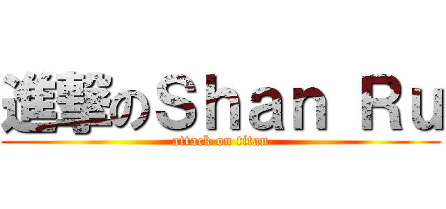 進撃のＳｈａｎ Ｒｕ (attack on titan)