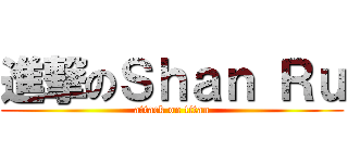 進撃のＳｈａｎ Ｒｕ (attack on titan)