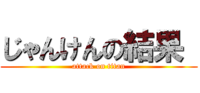 じゃんけんの結果  (attack on titan)