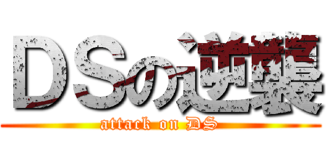 ＤＳの逆襲 (attack on DS)