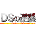 ＤＳの逆襲 (attack on DS)