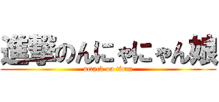 進撃のんにゃにゃん娘 (attack on titan)