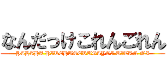 なんだっけこれんごれん (HAHAHA HIREHUSERUGAYOI U＝TAN NI)