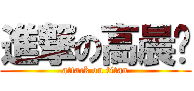進撃の高晨晔 (attack on titan)