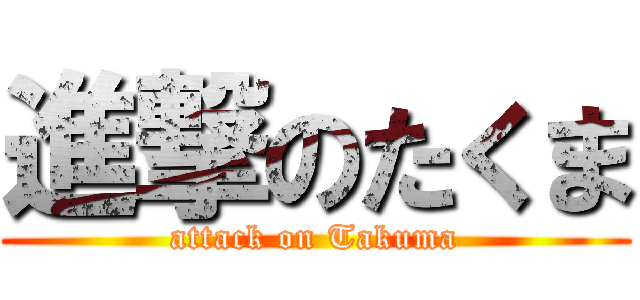 進撃のたくま (attack on Takuma)