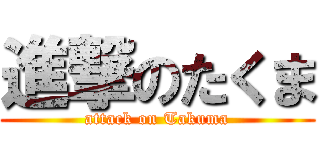 進撃のたくま (attack on Takuma)
