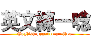 英文練一唸 (English practice an idea)