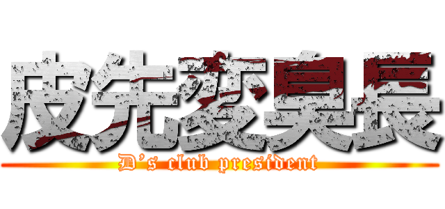 皮先変臭長 (D’s club president)