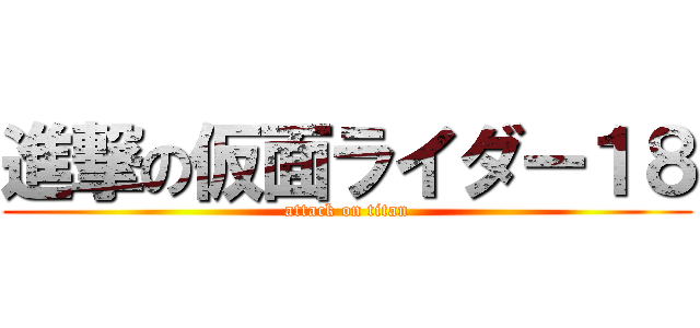 進撃の仮面ライダー１８ (attack on titan)