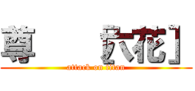 尊   ［六花］ (attack on titan)