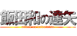 飯田和の達矢 (attack on dawatatsu)