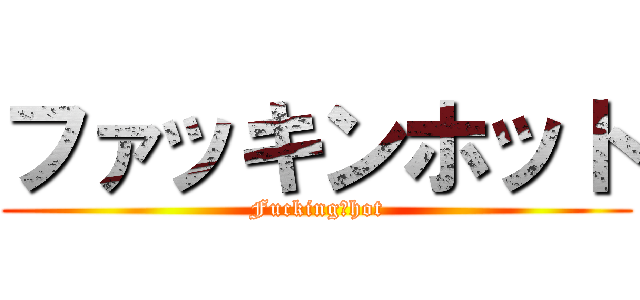 ファッキンホット (Fucking　hot)