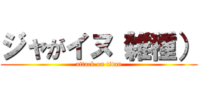 ジャがイヌ（雑種） (attack on titan)