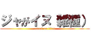 ジャがイヌ（雑種） (attack on titan)