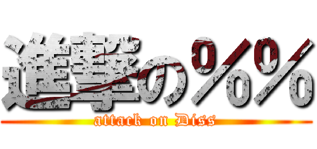 進撃の％％ (attack on Diss)