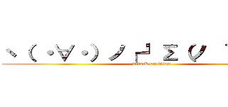 ヽ（ ・∀・）ノ┌┛Σ（ノ ｀Д´）ノ (attack on titan)