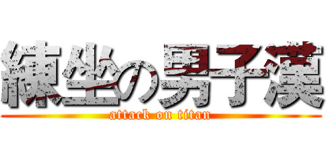 練坐の男子漢 (attack on titan)