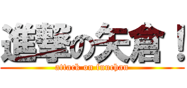 進撃の矢倉！ (attack on fuuchan)