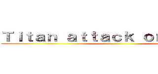 Ｔｉｔａｎ ａｔｔａｃｋ ｏｎ ｇａｃｈａ ()