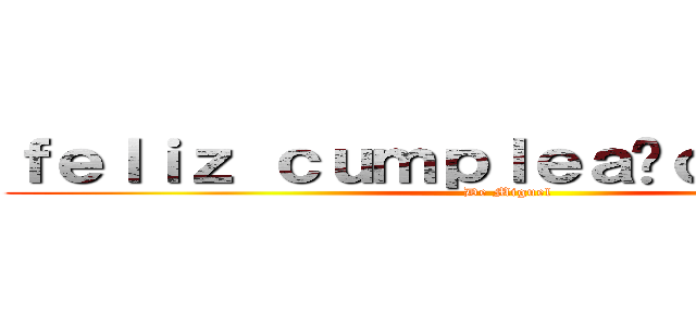 ｆｅｌｉｚ ｃｕｍｐｌｅａñｏｓ Ｒｅｎａ (De Miguel)