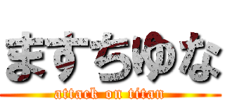 ますちゆな (attack on titan)