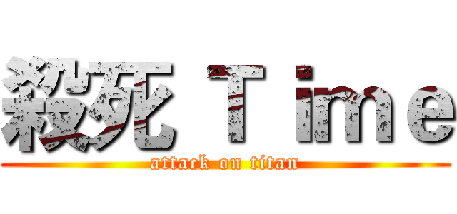 殺死 Ｔｉｍｅ (attack on titan)