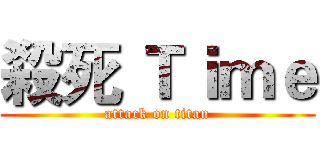殺死 Ｔｉｍｅ (attack on titan)