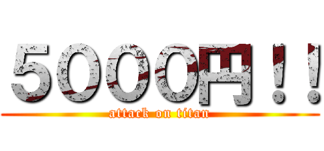 ５０００円！！ (attack on titan)