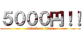 ５０００円！！ (attack on titan)