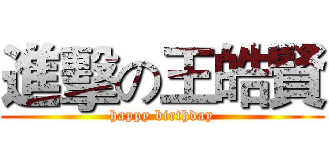 進擊の王皓賢 (happy birthday)