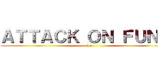 ＡＴＴＡＣＫ ＯＮ ＦＵＮＮ' (we)