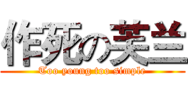作死の芙兰 (Too young too simple)