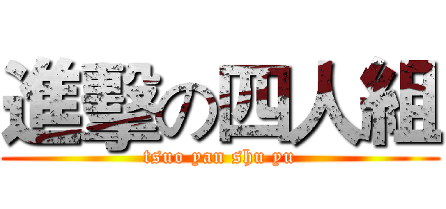 進擊の四人組 (tsuo yan shu yu)