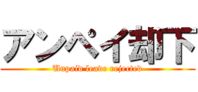 アンペイ却下 (Unpaid leave rejected)