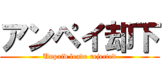 アンペイ却下 (Unpaid leave rejected)
