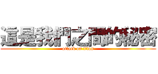 這是我們之間的秘密 (attack on titan)