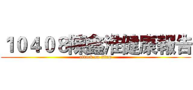 １０４０８陳鑫淮健康報告 (attack on titan)