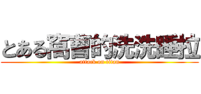 とある窩曹的洗洗睡拉 (attack on titan)