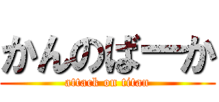 かんのばーか (attack on titan)