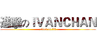 進擊のＩＶＡＮＣＨＡＮ (attack on IC)