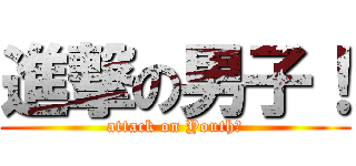 進撃の男子！ (attack on Youth！)